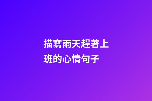 描寫雨天趕著上班的心情句子
