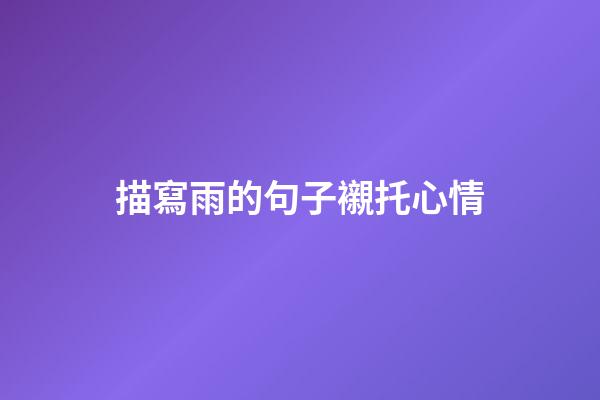 描寫雨的句子襯托心情