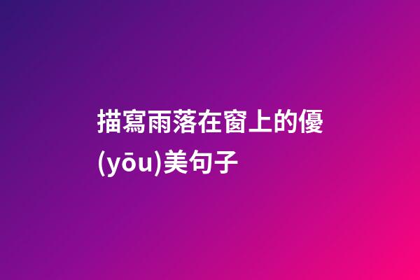 描寫雨落在窗上的優(yōu)美句子