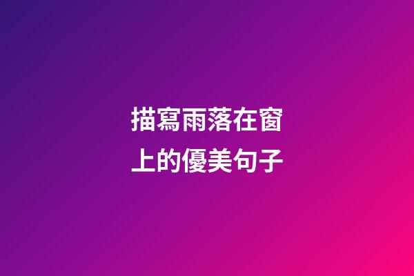 描寫雨落在窗上的優美句子