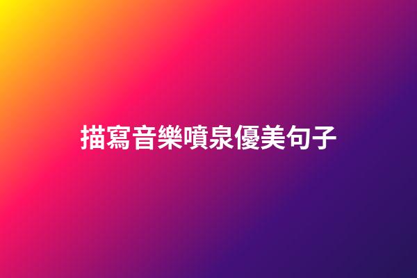 描寫音樂噴泉優美句子