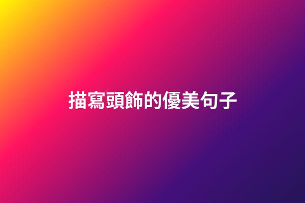 描寫頭飾的優美句子