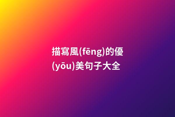 描寫風(fēng)的優(yōu)美句子大全