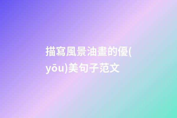 描寫風景油畫的優(yōu)美句子范文