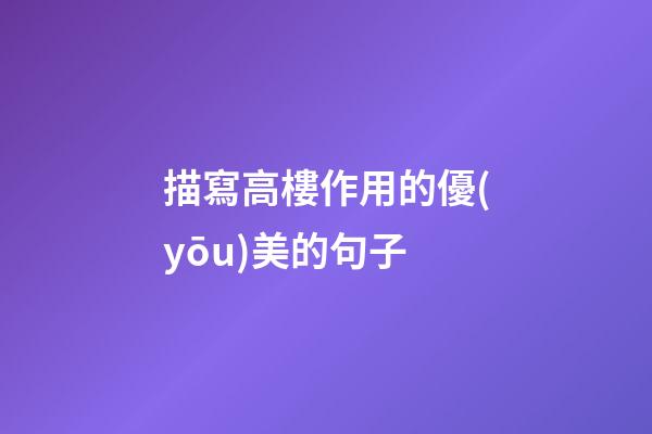 描寫高樓作用的優(yōu)美的句子