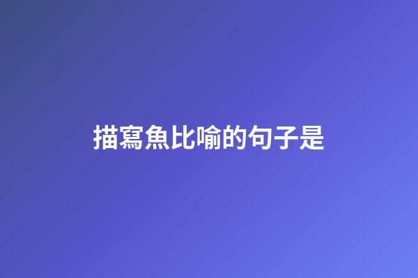 描寫魚比喻的句子是