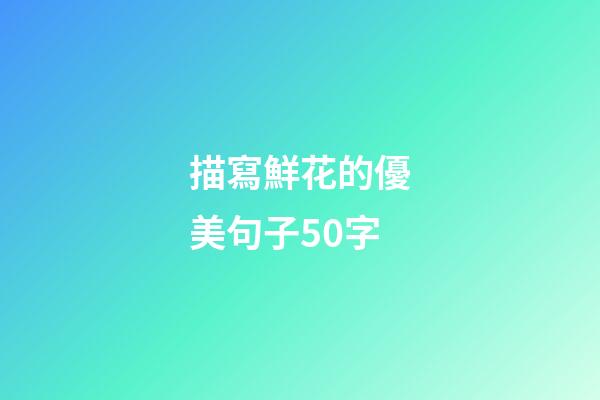 描寫鮮花的優美句子50字