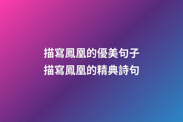 描寫鳳凰的優美句子描寫鳳凰的精典詩句