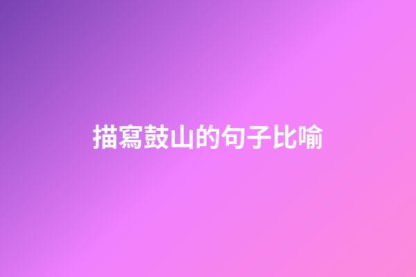 描寫鼓山的句子比喻