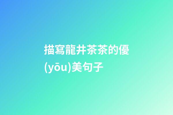 描寫龍井茶茶的優(yōu)美句子