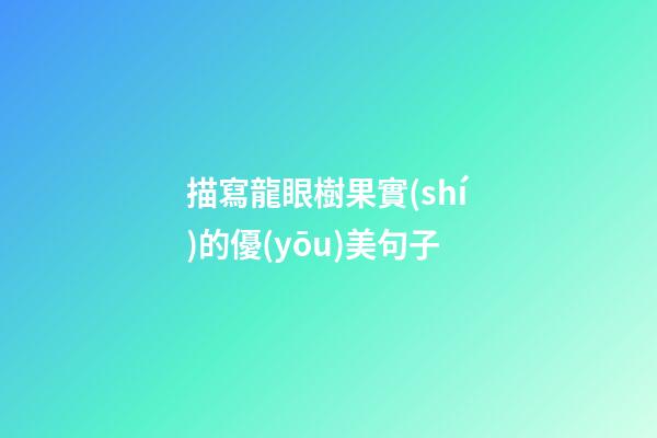 描寫龍眼樹果實(shí)的優(yōu)美句子