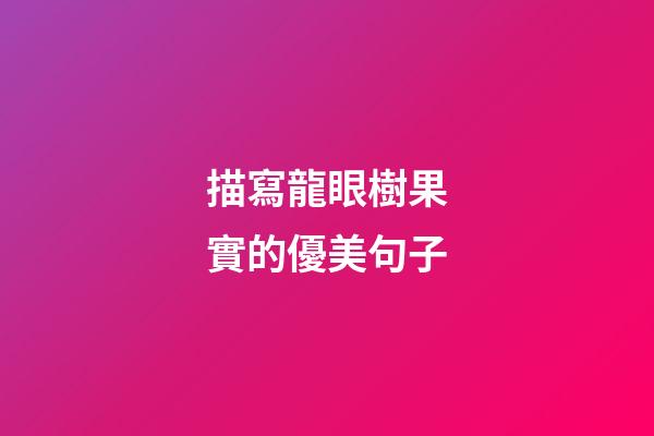 描寫龍眼樹果實的優美句子