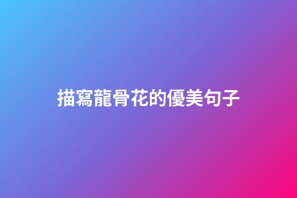 描寫龍骨花的優美句子