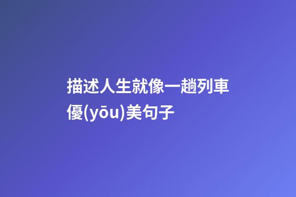 描述人生就像一趟列車優(yōu)美句子
