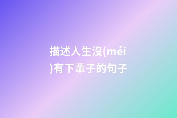 描述人生沒(méi)有下輩子的句子