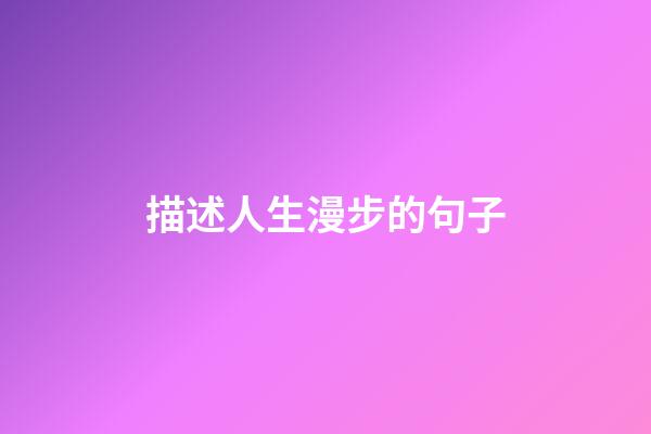 描述人生漫步的句子