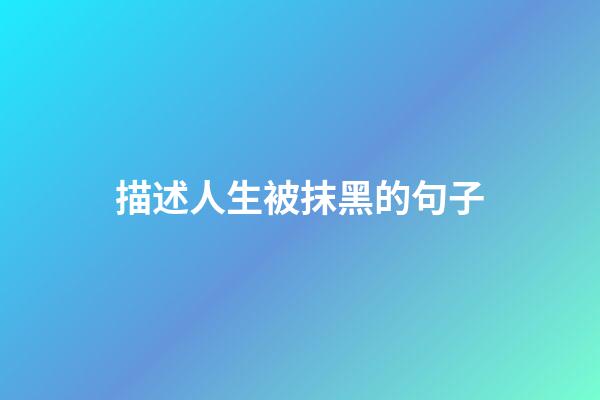描述人生被抹黑的句子