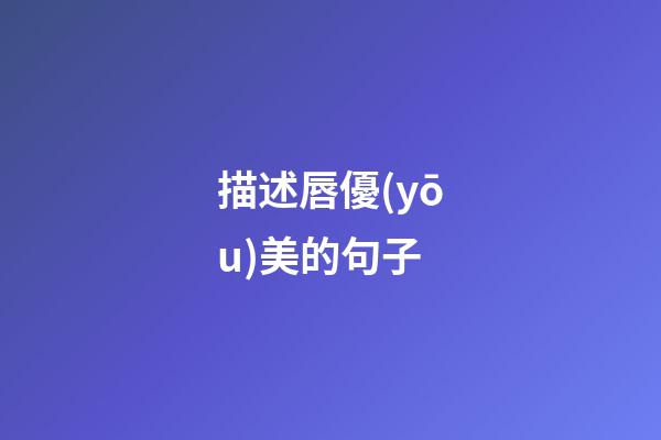 描述唇優(yōu)美的句子