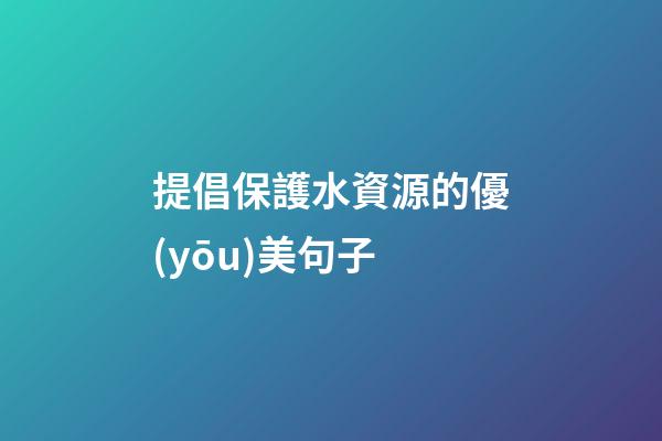 提倡保護水資源的優(yōu)美句子
