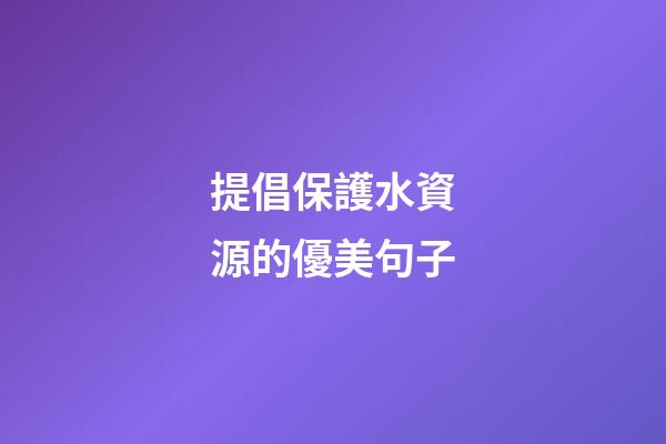 提倡保護水資源的優美句子
