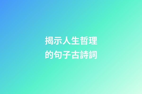 揭示人生哲理的句子古詩詞