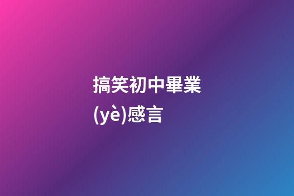 搞笑初中畢業(yè)感言