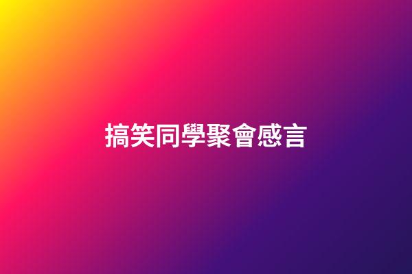 搞笑同學聚會感言