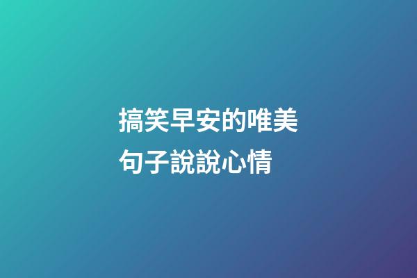搞笑早安的唯美句子說說心情