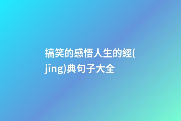 搞笑的感悟人生的經(jīng)典句子大全
