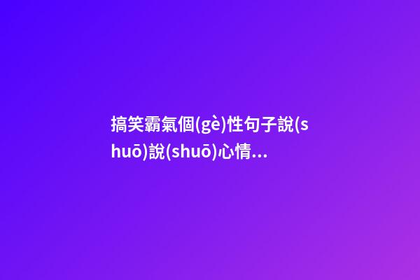 搞笑霸氣個(gè)性句子說(shuō)說(shuō)心情短語(yǔ)