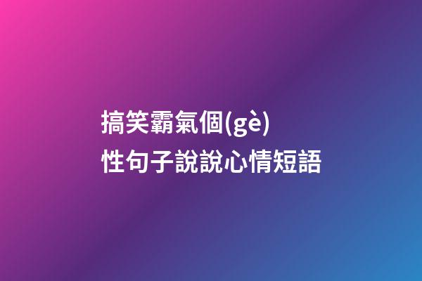 搞笑霸氣個(gè)性句子說說心情短語
