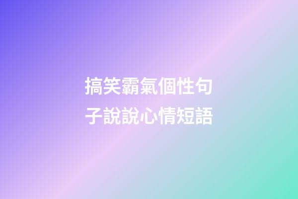 搞笑霸氣個性句子說說心情短語