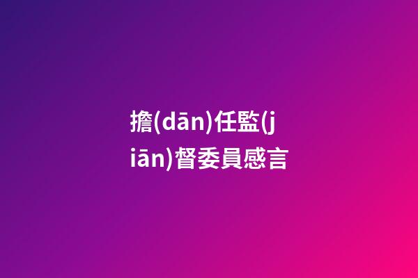 擔(dān)任監(jiān)督委員感言