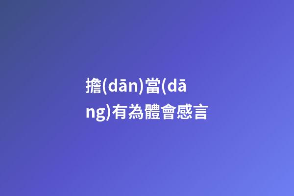 擔(dān)當(dāng)有為體會感言