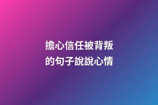 擔心信任被背叛的句子說說心情