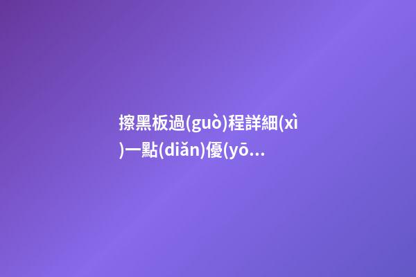 擦黑板過(guò)程詳細(xì)一點(diǎn)優(yōu)美句子