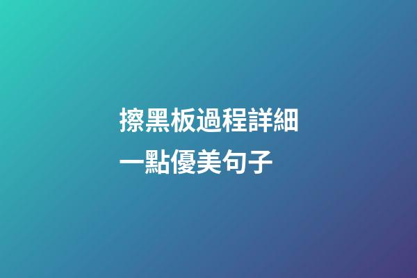 擦黑板過程詳細一點優美句子