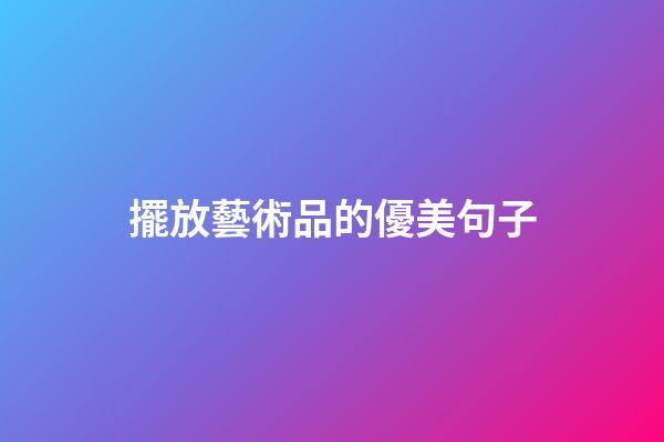 擺放藝術品的優美句子