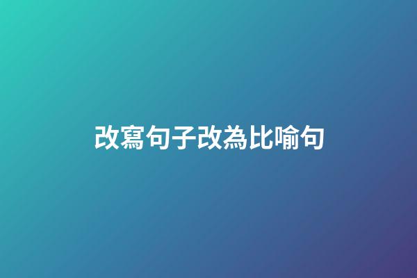 改寫句子改為比喻句