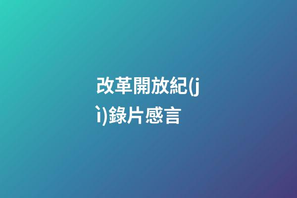 改革開放紀(jì)錄片感言