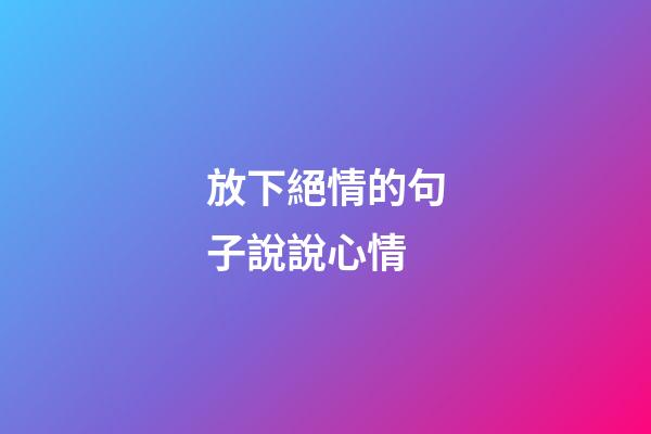放下絕情的句子說說心情
