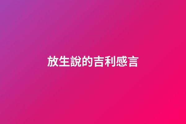 放生說的吉利感言