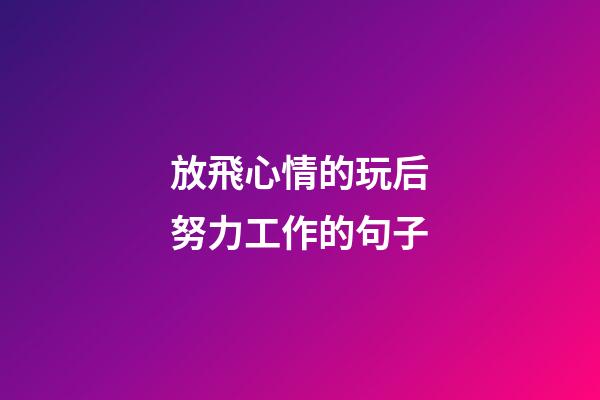 放飛心情的玩后努力工作的句子