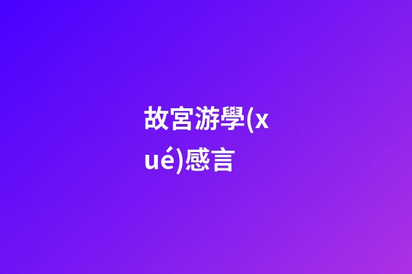 故宮游學(xué)感言