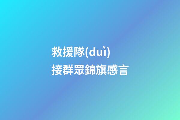 救援隊(duì)接群眾錦旗感言