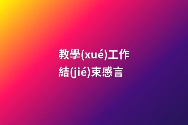 教學(xué)工作結(jié)束感言