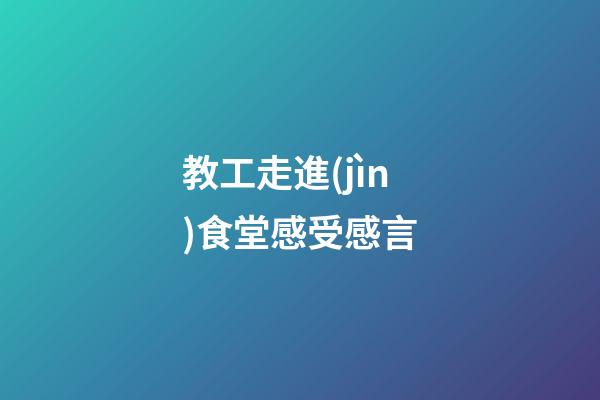 教工走進(jìn)食堂感受感言