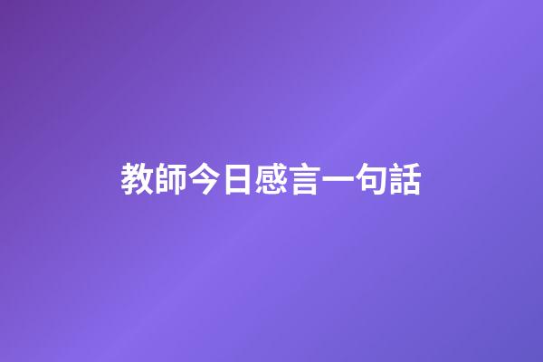 教師今日感言一句話