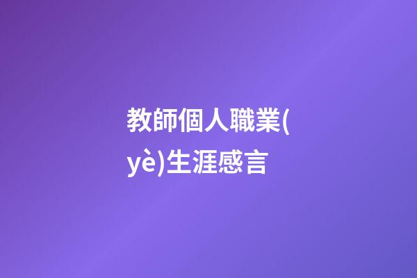 教師個人職業(yè)生涯感言