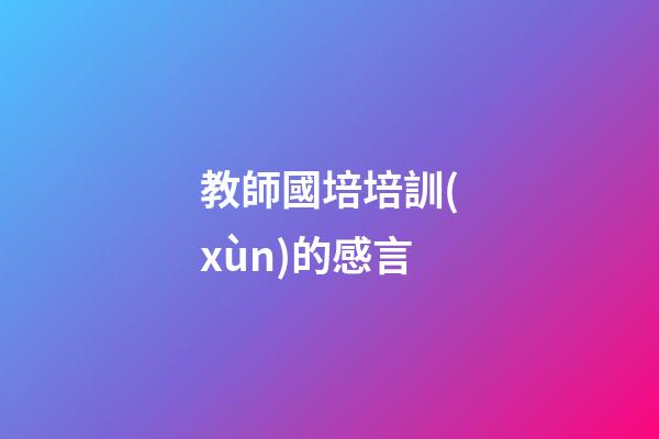 教師國培培訓(xùn)的感言